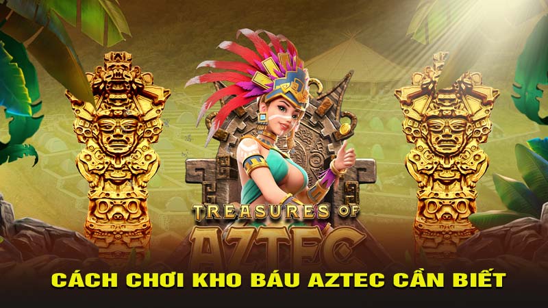 Hướng dẫn cách chơi Kho Báu Aztec cần biết